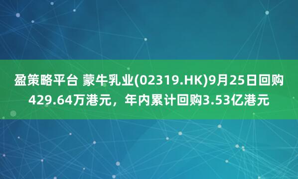 盈策略平台 蒙牛乳业(02319.HK)9月25日回购429.64万港元，年内累计回购3.53亿港元