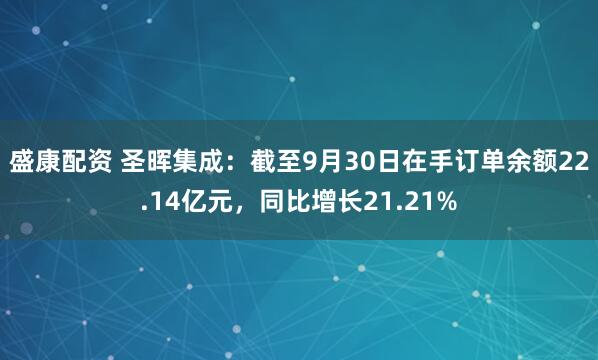 盛康配资 圣晖集成：截至9月30日在手订单余额22.14亿元，同比增长21.21%