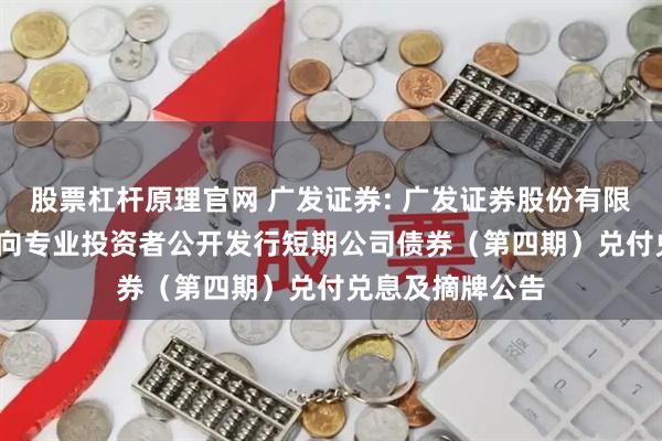股票杠杆原理官网 广发证券: 广发证券股份有限公司2025年面向专业投资者公开发行短期公司债券（第四期）兑付兑息及摘牌公告