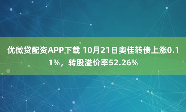 优微贷配资APP下载 10月21日奥佳转债上涨0.11%，转股溢价率52.26%