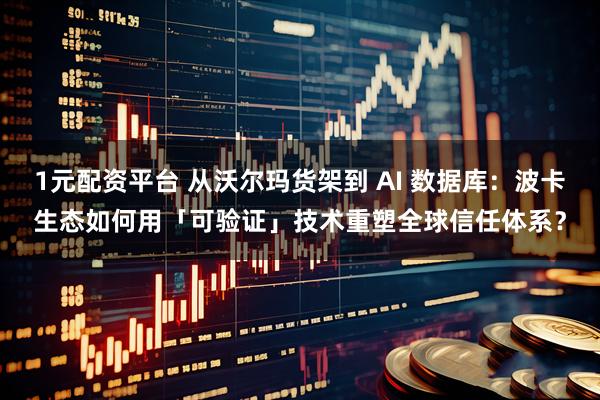 1元配资平台 从沃尔玛货架到 AI 数据库：波卡生态如何用「可验证」技术重塑全球信任体系？