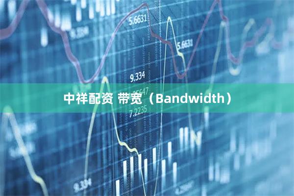 中祥配资 带宽（Bandwidth）
