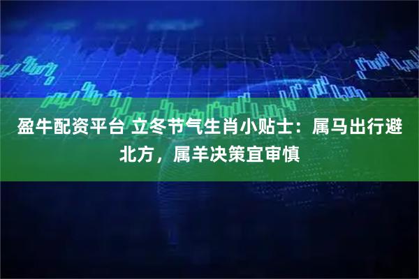 盈牛配资平台 立冬节气生肖小贴士：属马出行避北方，属羊决策宜审慎
