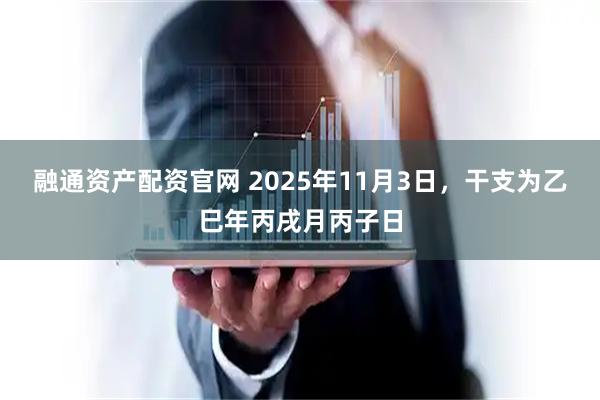 融通资产配资官网 2025年11月3日，干支为乙巳年丙戌月丙子日