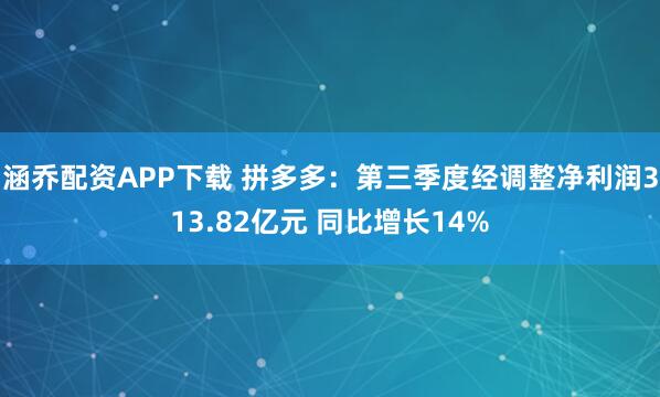 涵乔配资APP下载 拼多多：第三季度经调整净利润313.82亿元 同比增长14%