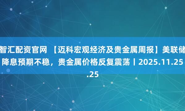 智汇配资官网 【迈科宏观经济及贵金属周报】美联储降息预期不稳，贵金属价格反复震荡丨2025.11.25
