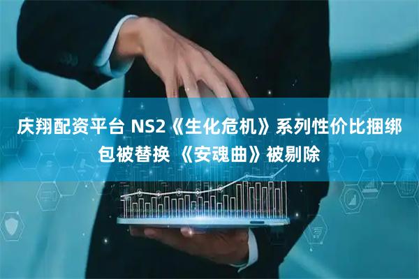 庆翔配资平台 NS2《生化危机》系列性价比捆绑包被替换 《安魂曲》被剔除