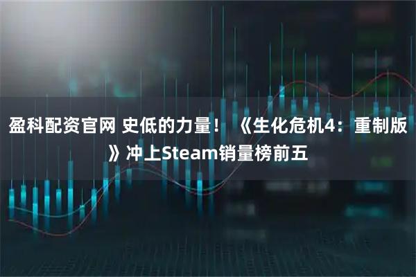 盈科配资官网 史低的力量！ 《生化危机4：重制版》冲上Steam销量榜前五