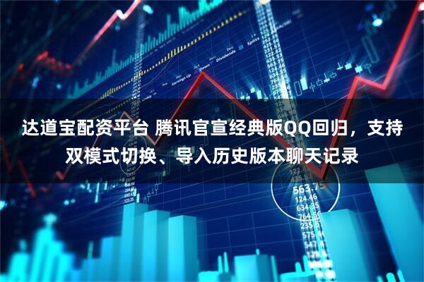 达道宝配资平台 腾讯官宣经典版QQ回归，支持双模式切换、导入历史版本聊天记录