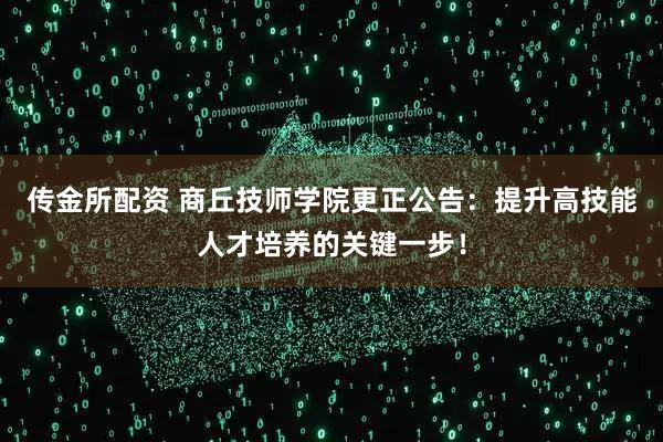 传金所配资 商丘技师学院更正公告：提升高技能人才培养的关键一步！