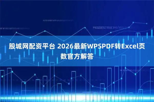 股城网配资平台 2026最新WPSPDF转Excel页数官方解答