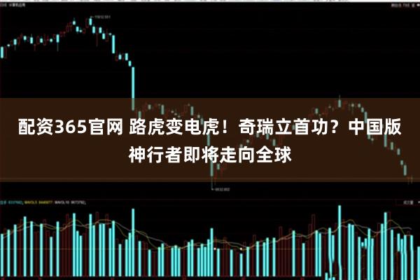 配资365官网 路虎变电虎！奇瑞立首功？中国版神行者即将走向全球
