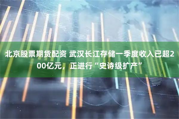 北京股票期货配资 武汉长江存储一季度收入已超200亿元，正进行“史诗级扩产”